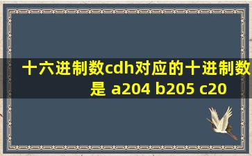 十六进制数cdh对应的十进制数是 a204 b205 c206 d203